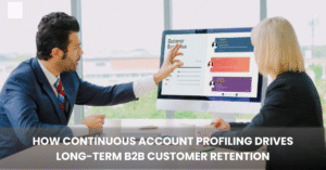 How Continuous Account Profiling Drives Long-Term B2B Customer Retention Blog Banner