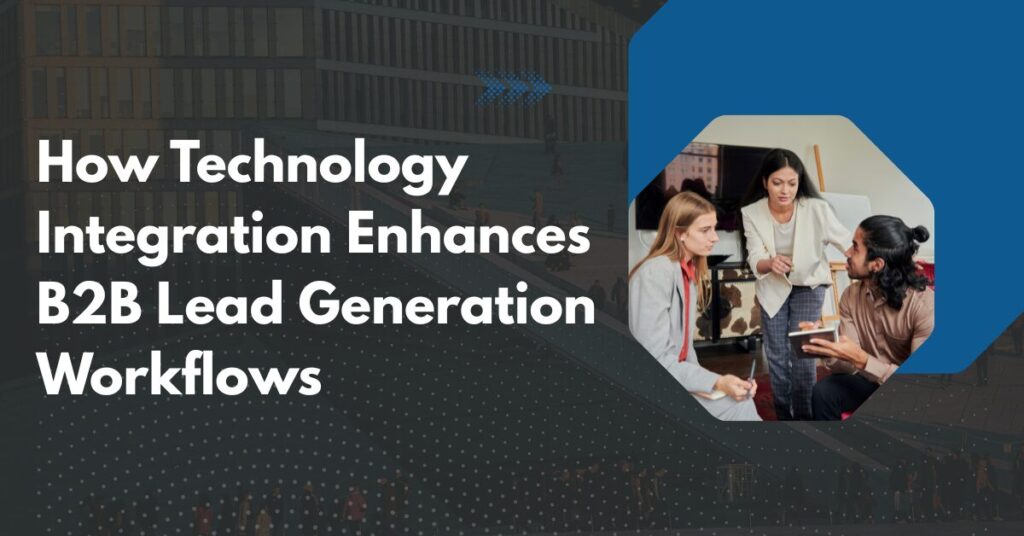 How Technology Integration Enhances B2B Lead Generation Workflows