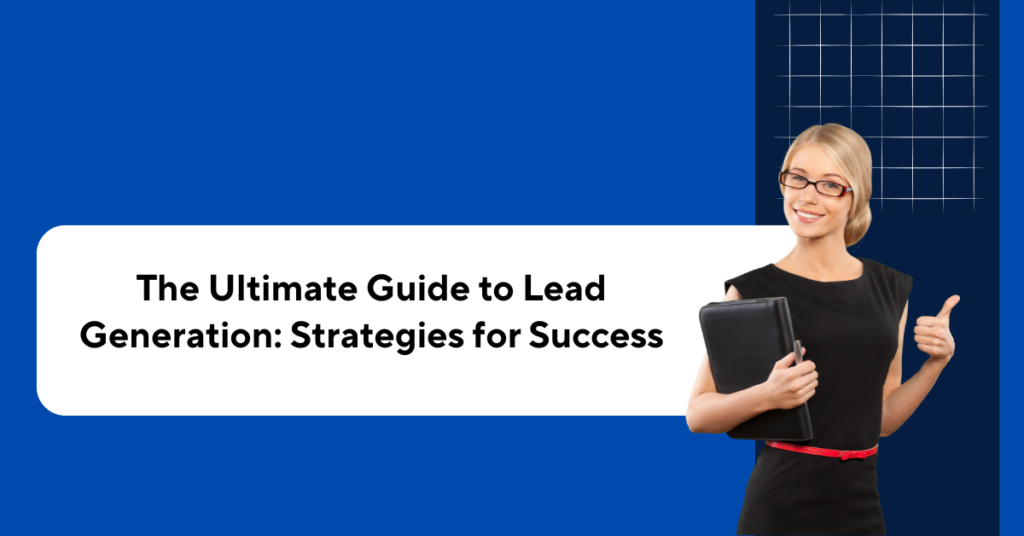 The Ultimate Guide to Lead Generation: Strategies for Success